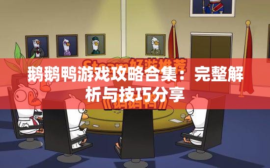 鹅鹅鸭游戏攻略合集：完整解析与技巧分享