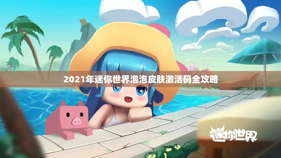 2021年迷你世界泡泡皮肤激活码全攻略