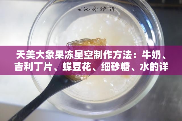 天美大象果冻星空制作方法：牛奶、吉利丁片、蝶豆花、细砂糖、水的详细步骤