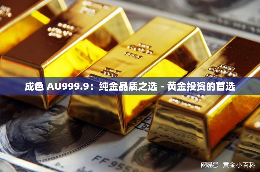 成色 AU999.9：纯金品质之选 - 黄金投资的首选