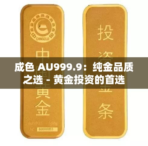 成色 AU999.9：纯金品质之选 - 黄金投资的首选