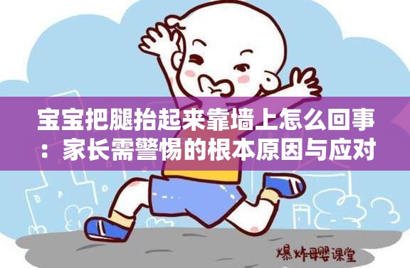 宝宝把腿抬起来靠墙上怎么回事：家长需警惕的根本原因与应对