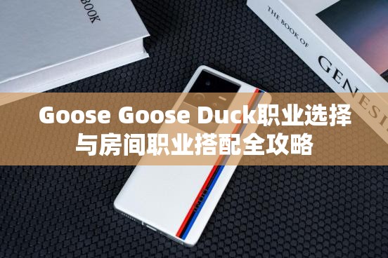 Goose Goose Duck职业选择与房间职业搭配全攻略