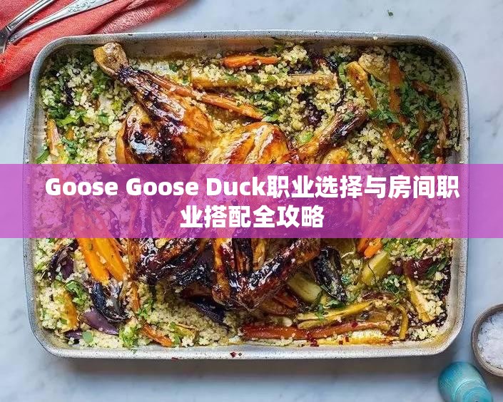 Goose Goose Duck职业选择与房间职业搭配全攻略