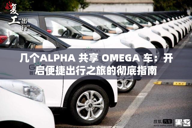 几个ALPHA 共享 OMEGA 车：开启便捷出行之旅的彻底指南