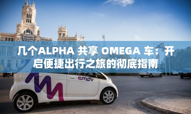 几个ALPHA 共享 OMEGA 车：开启便捷出行之旅的彻底指南