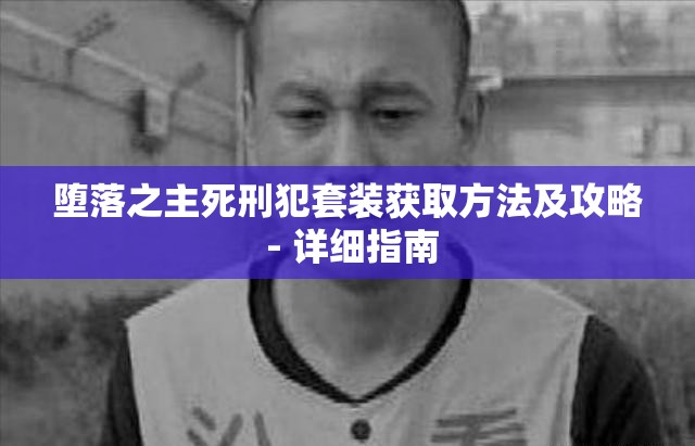 堕落之主死刑犯套装获取方法及攻略 - 详细指南