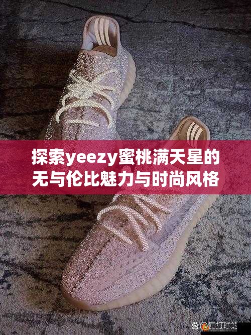 探索yeezy蜜桃满天星的无与伦比魅力与时尚风格