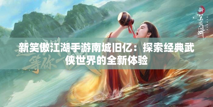 新笑傲江湖手游南城旧亿：探索经典武侠世界的全新体验