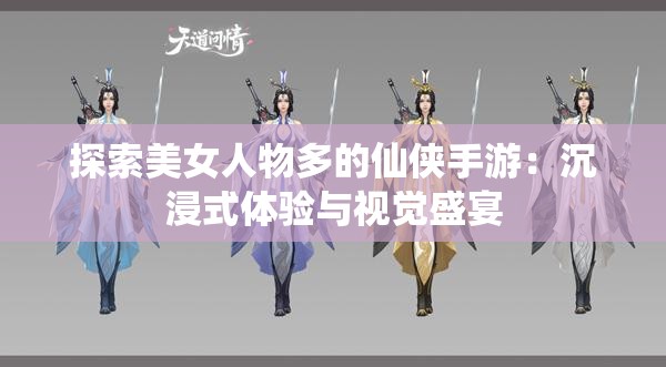 探索美女人物多的仙侠手游：沉浸式体验与视觉盛宴