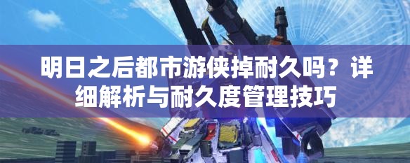 明日之后都市游侠掉耐久吗？详细解析与耐久度管理技巧