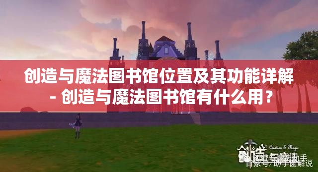 创造与魔法图书馆位置及其功能详解 - 创造与魔法图书馆有什么用？