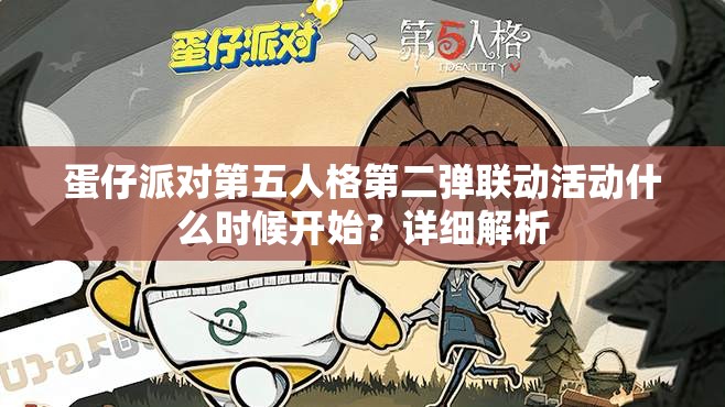 蛋仔派对第五人格第二弹联动活动什么时候开始？详细解析