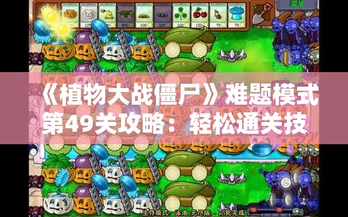 《植物大战僵尸》难题模式第49关攻略：轻松通关技巧分享