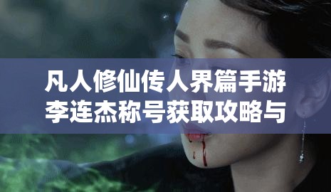 凡人修仙传人界篇手游李连杰称号获取攻略与技巧