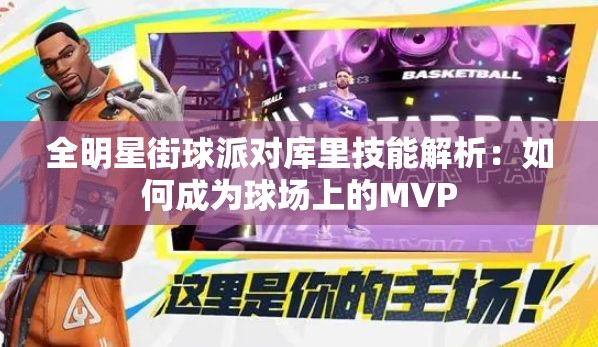 全明星街球派对库里技能解析：如何成为球场上的MVP