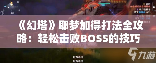 《幻塔》耶梦加得打法全攻略：轻松击败BOSS的技巧