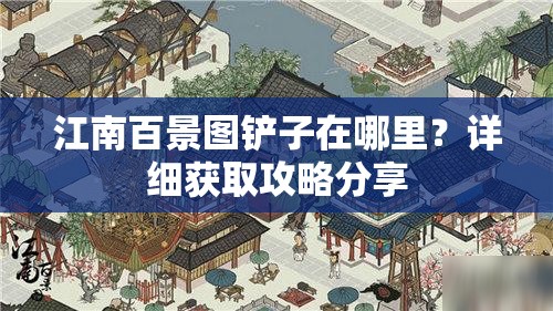 江南百景图铲子在哪里？详细获取攻略分享