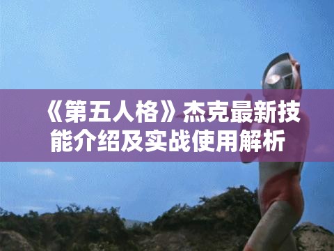 《第五人格》杰克最新技能介绍及实战使用解析