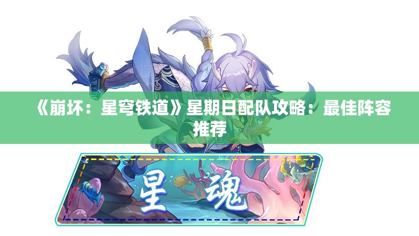 《崩坏：星穹铁道》星期日配队攻略：最佳阵容推荐