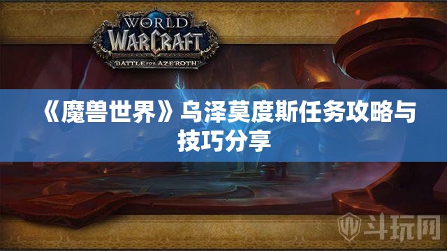 《魔兽世界》乌泽莫度斯任务攻略与技巧分享