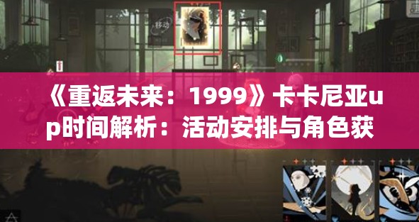 《重返未来：1999》卡卡尼亚up时间解析：活动安排与角色获取攻略