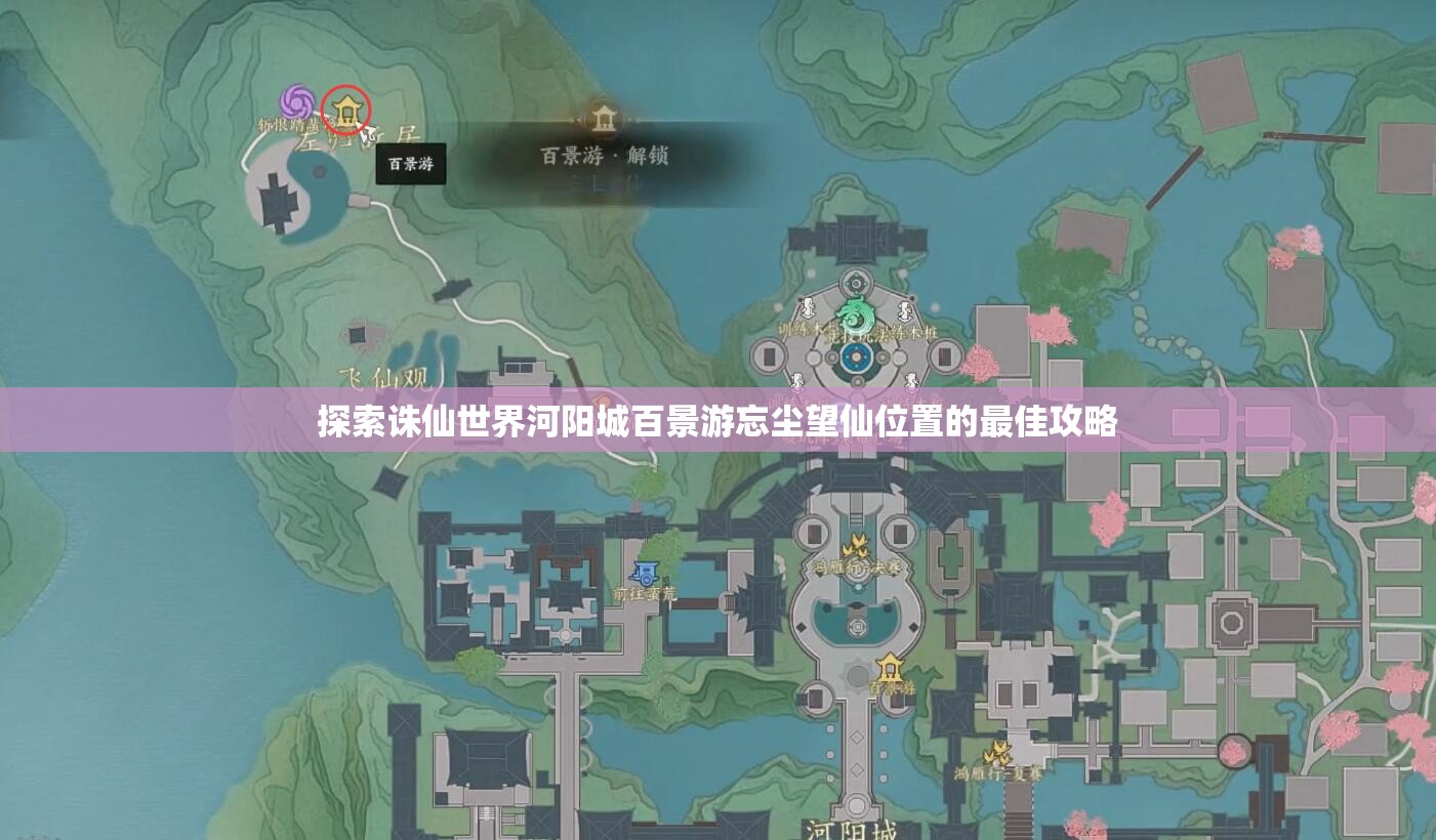 探索诛仙世界河阳城百景游忘尘望仙位置的最佳攻略