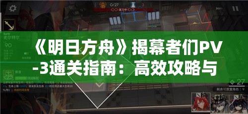 《明日方舟》揭幕者们PV-3通关指南：高效攻略与技巧分享