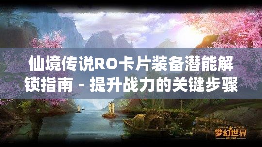 仙境传说RO卡片装备潜能解锁指南 - 提升战力的关键步骤