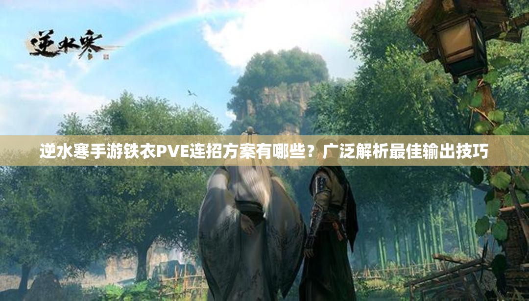 逆水寒手游铁衣PVE连招方案有哪些？广泛解析最佳输出技巧