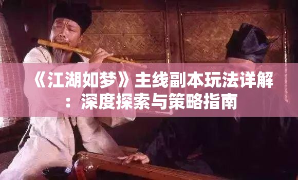 《江湖如梦》主线副本玩法详解：深度探索与策略指南