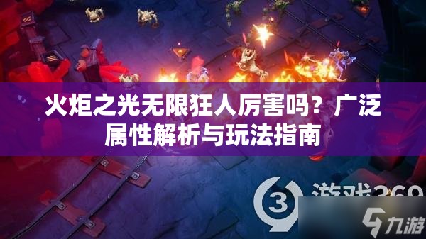 火炬之光无限狂人厉害吗？广泛属性解析与玩法指南