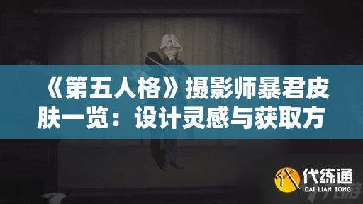 《第五人格》摄影师暴君皮肤一览：设计灵感与获取方式全解析