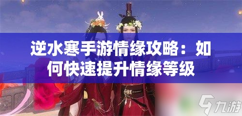 逆水寒手游情缘攻略：如何快速提升情缘等级