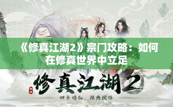 《修真江湖2》宗门攻略：如何在修真世界中立足