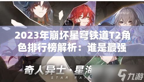 2023年崩坏星穹铁道T2角色排行榜解析：谁是最强候补？