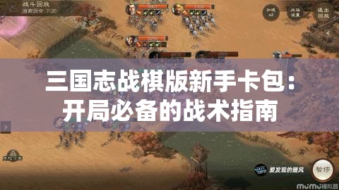 三国志战棋版新手卡包：开局必备的战术指南