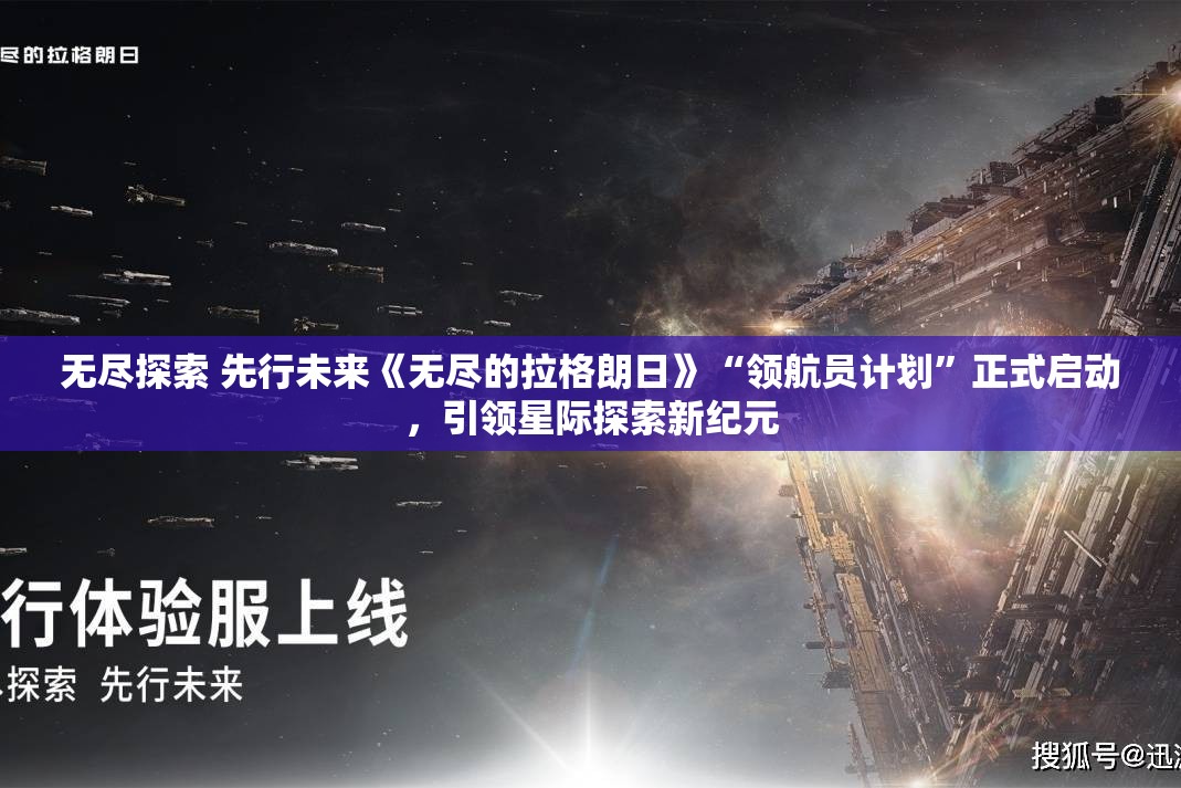 无尽探索 先行未来《无尽的拉格朗日》“领航员计划”正式启动，引领星际探索新纪元