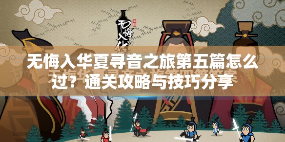 无悔入华夏寻音之旅第五篇怎么过？通关攻略与技巧分享