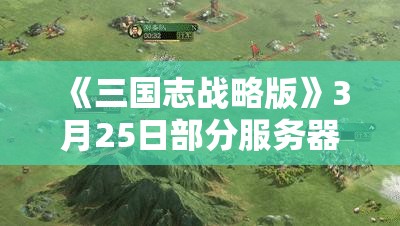 《三国志战略版》3月25日部分服务器PK赛季开启预告（二）：新策略与更新详情