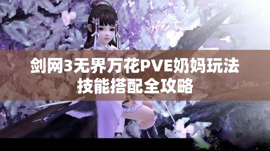 剑网3无界万花PVE奶妈玩法技能搭配全攻略