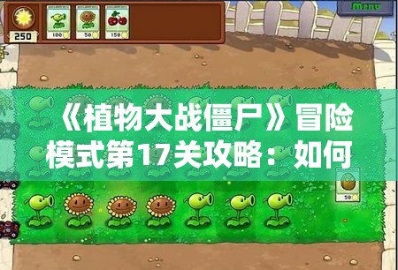 《植物大战僵尸》冒险模式第17关攻略：如何轻松过关