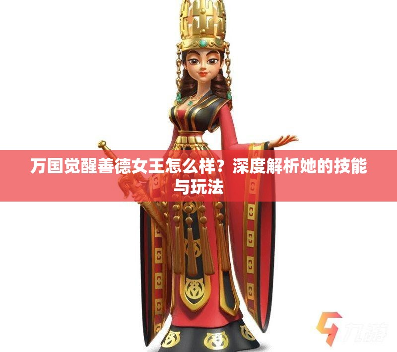 万国觉醒善德女王怎么样？深度解析她的技能与玩法