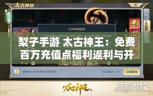 梨子手游 太古神王：免费百万充值点福利返利与开服表详解