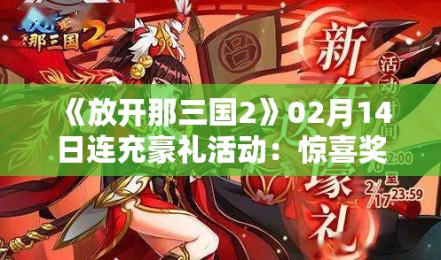 《放开那三国2》02月14日连充豪礼活动：惊喜奖励等你来拿！