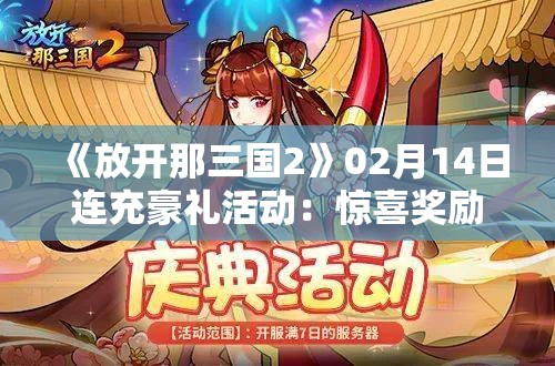 《放开那三国2》02月14日连充豪礼活动：惊喜奖励等你来拿！