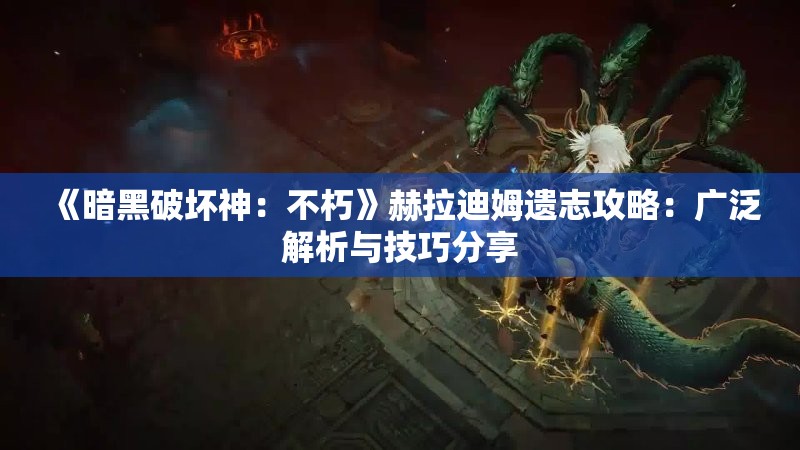 《暗黑破坏神：不朽》赫拉迪姆遗志攻略：广泛解析与技巧分享