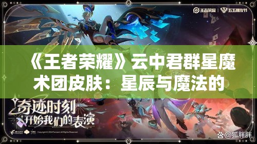 《王者荣耀》云中君群星魔术团皮肤：星辰与魔法的完美结合