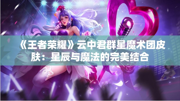 《王者荣耀》云中君群星魔术团皮肤：星辰与魔法的完美结合