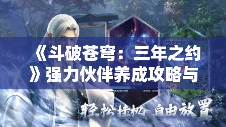 《斗破苍穹：三年之约》强力伙伴养成攻略与技巧分享